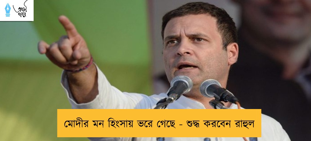 মোদীর মন হিংসায় ভরে গেছে - শুদ্ধ করবেন রাহুল