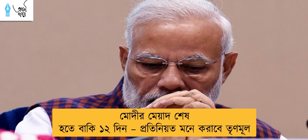 মোদীর মেয়াদ শেষ হতে বাকি ১২ দিন – প্রতিনিয়ত মনে করাবে তৃণমূল