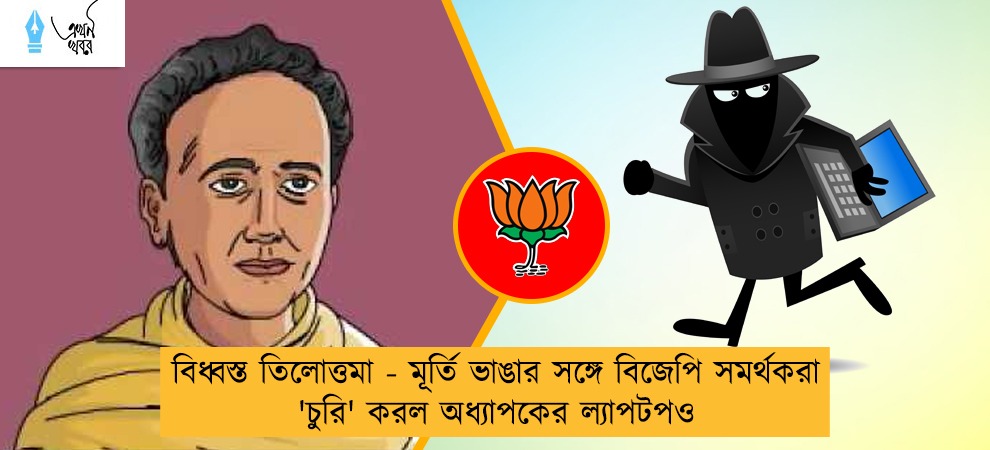 বিধ্বস্ত তিলোত্তমা - মূর্তি ভাঙার সঙ্গে বিজেপি সমর্থকরা 'চুরি' করল অধ্যাপকের ল্যাপটপও