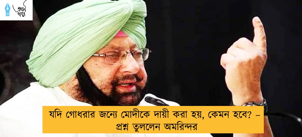 যদি গোধরার জন্যে মোদীকে দায়ী করা হয়, কেমন হবে? – প্রশ্ন তুললেন অমরিন্দর