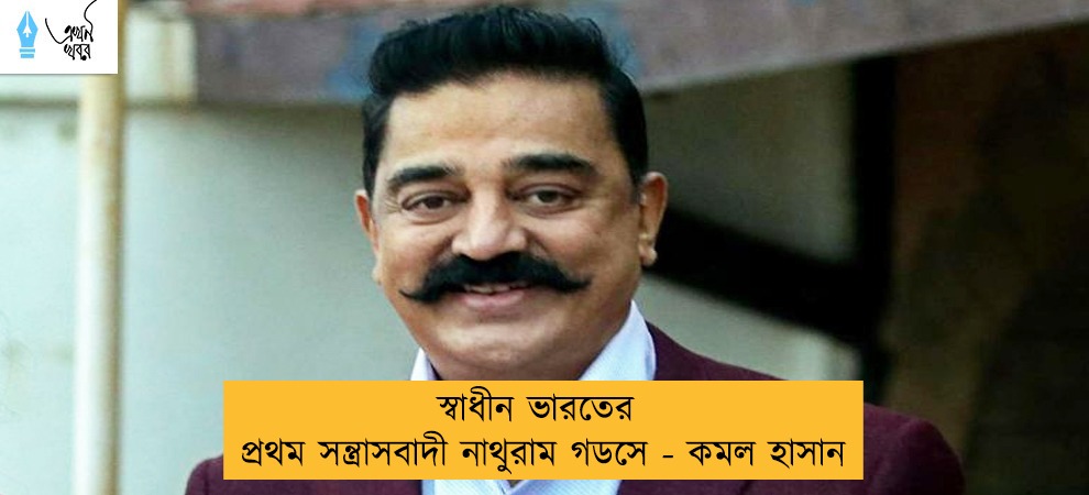 স্বাধীন ভারতের প্রথম সন্ত্রাসবাদী নাথুরাম গডসে - কমল হাসান