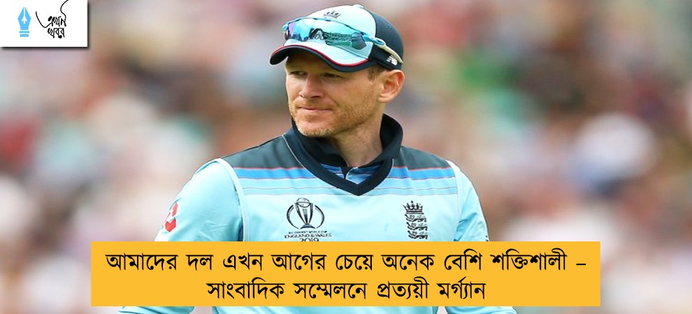 আমাদের দল এখন আগের চেয়ে অনেক বেশি শক্তিশালী – সাংবাদিক সম্মেলনে প্রত্যয়ী মর্গ্যান