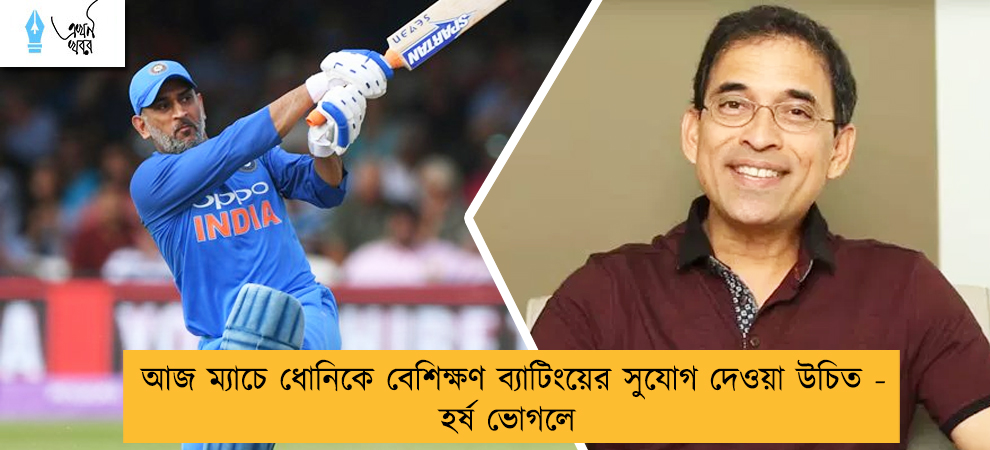 আজ ম্যাচে ধোনিকে বেশিক্ষণ ব্যাটিংয়ের সুযোগ দেওয়া উচিত - হর্ষ ভোগলে