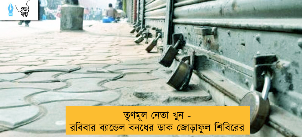 তৃণমূল নেতা খুন - রবিবার ব্যান্ডেল বনধের ডাক জোড়াফুল শিবিরের