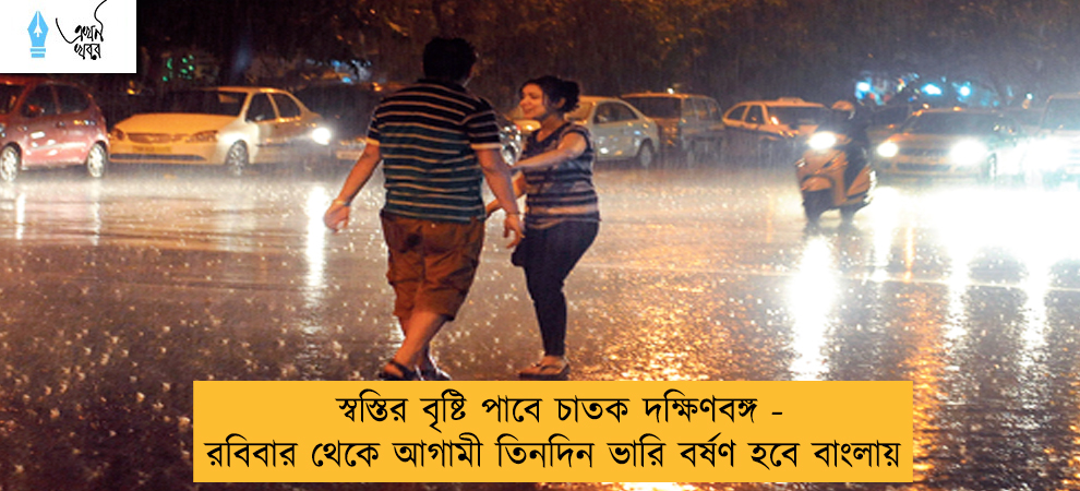 স্বস্তির বৃষ্টি পাবে চাতক দক্ষিণবঙ্গ - রবিবার থেকে আগামী তিনদিন ভারি বর্ষণ হবে বাংলায়