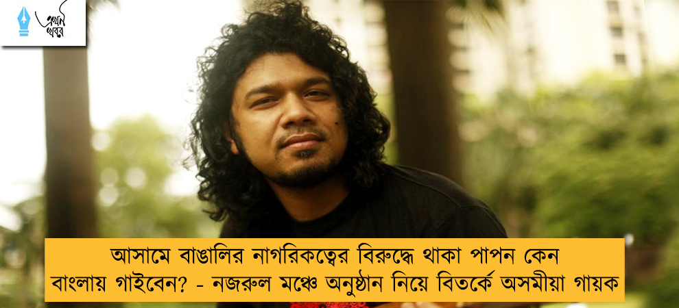 আসামে বাঙালির নাগরিকত্বের বিরুদ্ধে থাকা পাপন কেন বাংলায় গাইবেন? - নজরুল মঞ্চে অনুষ্ঠান নিয়ে বিতর্কে অসমীয়া গায়ক