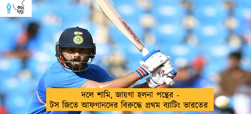 দলে শামি, জায়গা হলনা পন্থের - টস জিতে আফগানদের বিরুদ্ধে প্রথম ব্যাটিং ভারতের