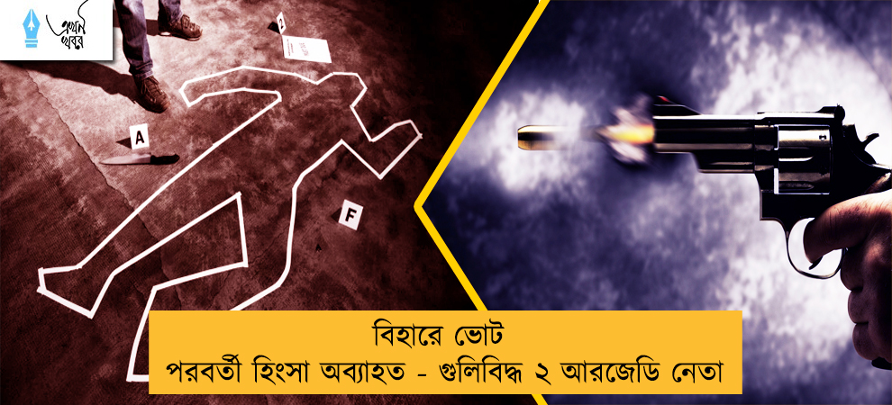 বিহারে ভোট পরবর্তী হিংসা অব্যাহত - গুলিবিদ্ধ ২ আরজেডি নেতা