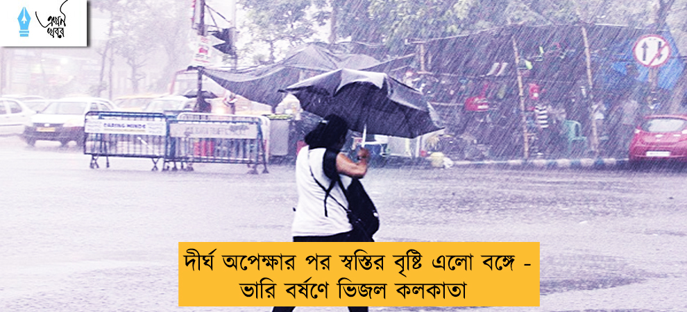 দীর্ঘ অপেক্ষার পর স্বস্তির বৃষ্টি এলো বঙ্গে - ভারি বর্ষণে ভিজল কলকাতা