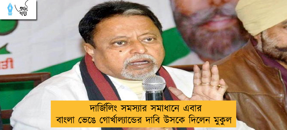 দার্জিলিং সমস্যার সমাধানে এবার বাংলা ভেঙে গোর্খাল্যান্ডের দাবি উসকে দিলেন মুকুল
