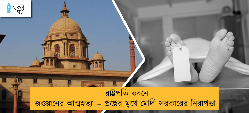 রাষ্ট্রপতি ভবনে জওয়ানের আত্মহত্যা – প্রশ্নের মুখে মোদী সরকারের নিরাপত্তা