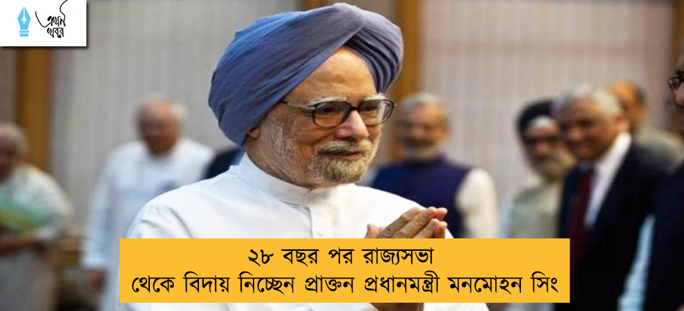 ২৮ বছর পর রাজ্যসভা থেকে বিদায় নিচ্ছেন প্রাক্তন প্রধানমন্ত্রী মনমোহন সিং