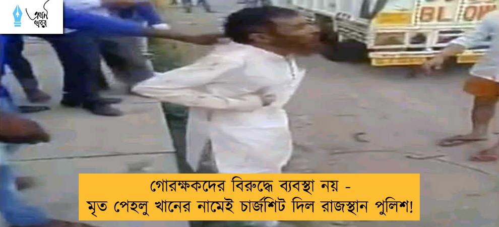 গোরক্ষকদের বিরুদ্ধে ব্যবস্থা নয় - মৃত পেহলু খানের নামেই চার্জশিট দিল রাজস্থান পুলিশ!