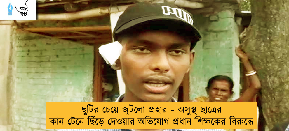 ছুটির চেয়ে জুটলো প্রহার - অসুস্থ ছাত্রের কান টেনে ছিঁড়ে দেওয়ার অভিযোগ প্রধান শিক্ষকের বিরুদ্ধে