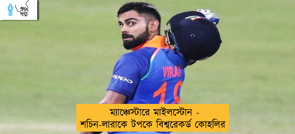 ম্যাঞ্চেস্টারে মাইলস্টোন - শচিন-লারাকে টপকে বিশ্বরেকর্ড কোহলির