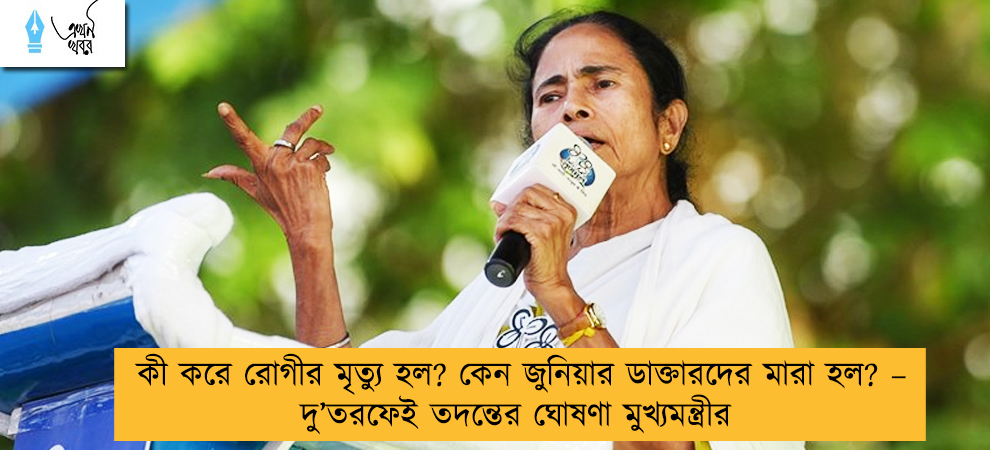 কী করে রোগীর মৃত্যু হল? কেন জুনিয়ার ডাক্তারদের মারা হল? – দু’তরফেই তদন্তের ঘোষণা মুখ্যমন্ত্রীর