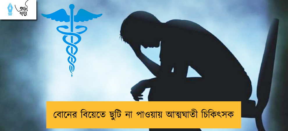 বোনের বিয়েতে ছুটি না পাওয়ায় আত্মঘাতী চিকিৎসক
