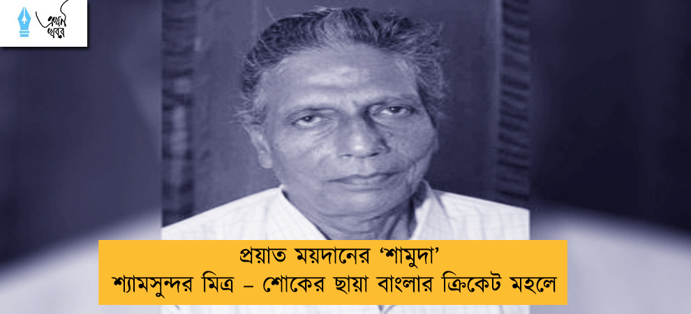 প্রয়াত ময়দানের ‘শামুদা’ শ্যামসুন্দর মিত্র – শোকের ছায়া বাংলার ক্রিকেট মহলে