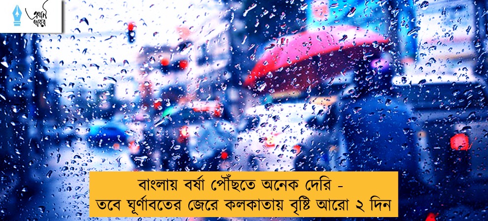 বাংলায় বর্ষা পৌঁছতে অনেক দেরি - তবে ঘূর্ণাবতের জেরে কলকাতায় বৃষ্টি আরো ২ দিন