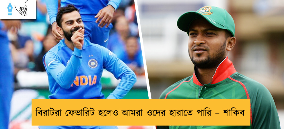 বিরাটরা ফেভারিট হলেও আমরা ওদের হারাতে পারি – শাকিব