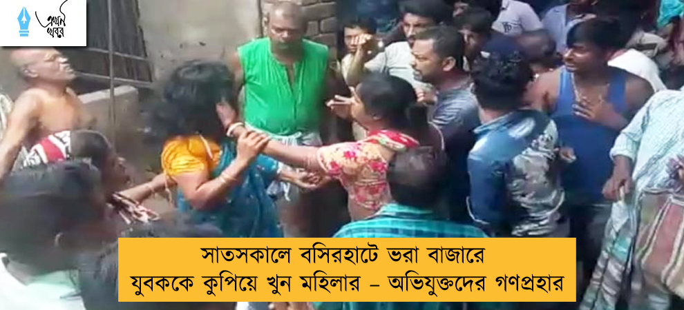 সাতসকালে বসিরহাটে ভরা বাজারে যুবককে কুপিয়ে খুন মহিলার – অভিযুক্তদের গণপ্রহার