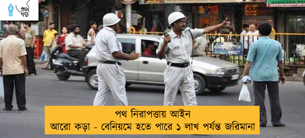 পথ নিরাপত্তায় আইন আরো কড়া - বেনিয়মে হতে পারে ১ লাখ পর্যন্ত জরিমানা