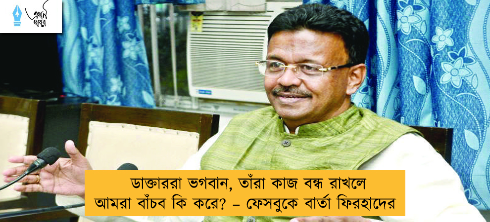 ডাক্তাররা ভগবান, তাঁরা কাজ বন্ধ রাখলে আমরা বাঁচব কি করে? – ফেসবুকে বার্তা ফিরহাদের