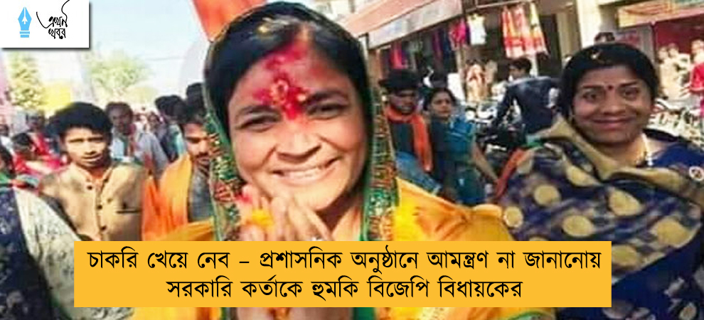 চাকরি খেয়ে নেব – প্রশাসনিক অনুষ্ঠানে আমন্ত্রণ না জানানোয় সরকারি কর্তাকে হুমকি বিজেপি বিধায়কের