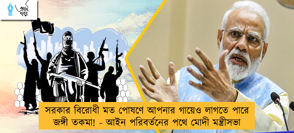 সরকার বিরোধী মত পোষণে আপনার গায়েও লাগতে পারে জঙ্গী তকমা! - আইন পরিবর্তনের পথে মোদী মন্ত্রীসভা