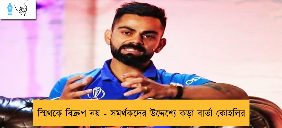 স্মিথকে বিদ্রুপ নয় - সমর্থকদের উদ্দেশ্যে কড়া বার্তা কোহলির