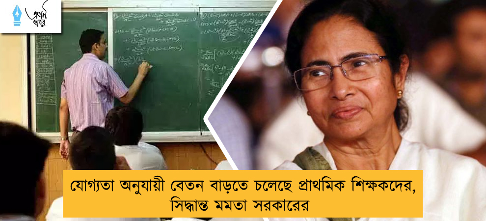যোগ্যতা অনুযায়ী বেতন বাড়তে চলেছে প্রাথমিক শিক্ষকদের, সিদ্ধান্ত মমতা সরকারের