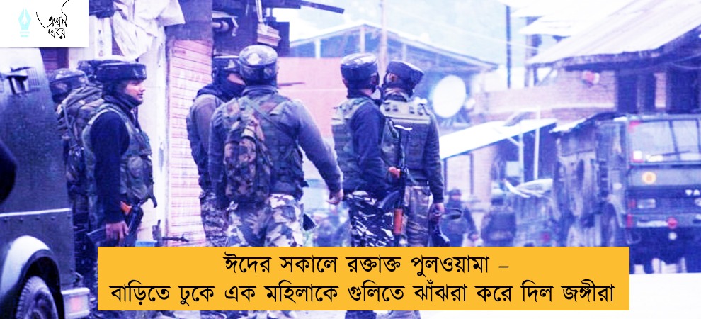 ঈদের সকালে রক্তাক্ত পুলওয়ামা – বাড়িতে ঢুকে এক মহিলাকে গুলিতে ঝাঁঝরা করে দিল জঙ্গীরা