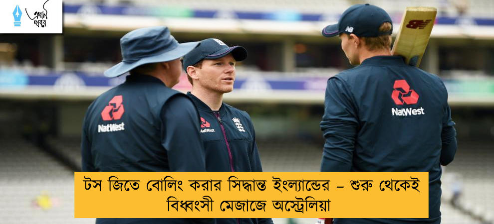 টস জিতে বোলিং করার সিদ্ধান্ত ইংল্যান্ডের – শুরু থেকেই বিধ্বংসী মেজাজে অস্ট্রেলিয়া
