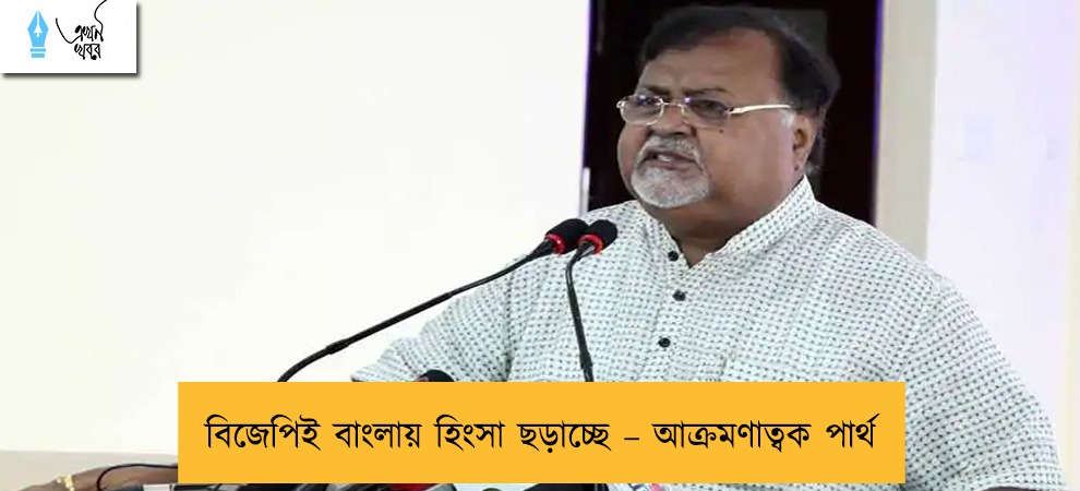 বিজেপিই বাংলায় হিংসা ছড়াচ্ছে – আক্রমণাত্বক পার্থ