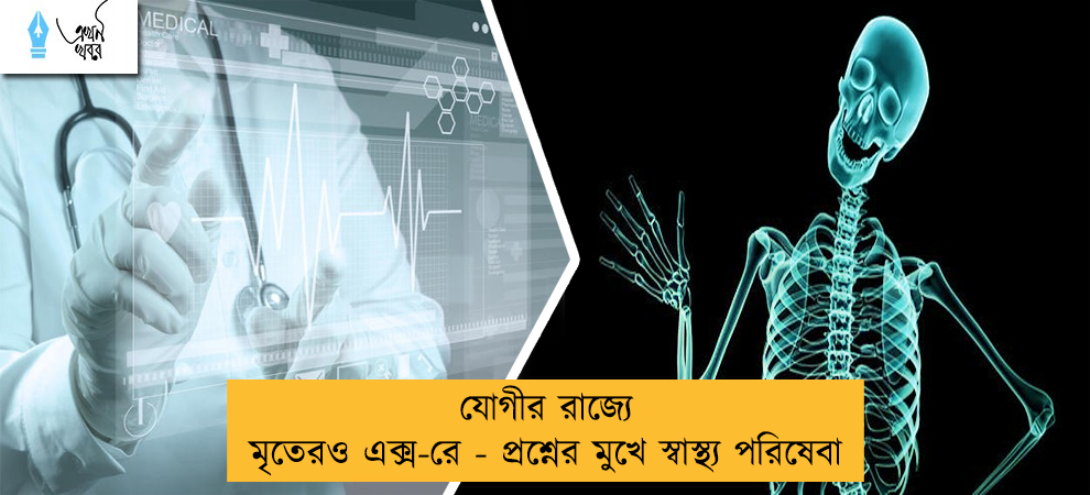 যোগীর রাজ্যে মৃতেরও এক্স-রে - প্রশ্নের মুখে ডাক্তারদের স্বাস্থ্য পরিষেবা