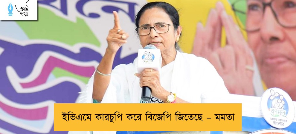 ইভিএমে কারচুপি করে বিজেপি জিতেছে – মমতা
