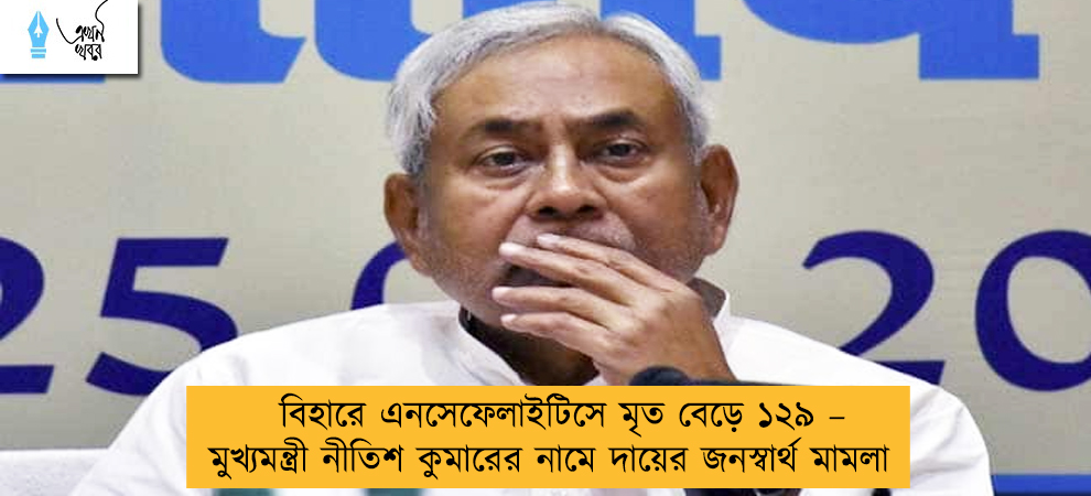 বিহারে এনসেফেলাইটিসে মৃত বেড়ে ১২৯ – মুখ্যমন্ত্রী নীতিশ কুমারের নামে দায়ের জনস্বার্থ মামলা