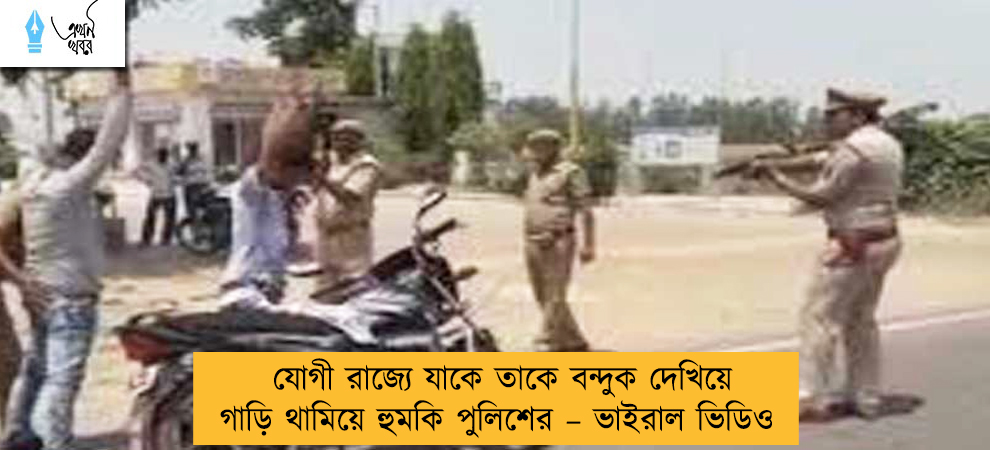 যোগী রাজ্যে যাকে তাকে বন্দুক দেখিয়ে গাড়ি থামিয়ে হুমকি পুলিশের – ভাইরাল ভিডিও