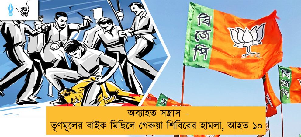 অব্যাহত সন্ত্রাস – তৃণমূলের বাইক মিছিলে গেরুয়া শিবিরের হামলা, আহত ১০