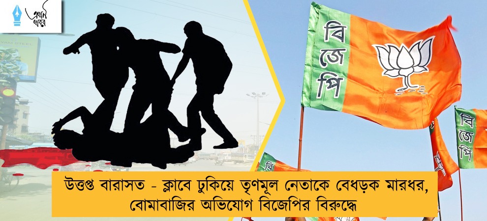উত্তপ্ত বারাসত - ক্লাবে ঢুকিয়ে তৃণমূল নেতাকে বেধড়ক মারধর, বোমাবাজির অভিযোগ বিজেপির বিরুদ্ধে
