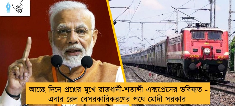 আচ্ছে দিনে প্রশ্নের মুখে রাজধানী-শতাব্দী এক্সপ্রেসের ভবিষ্যত - এবার রেল বেসরকারিকরণের পথে মোদী সরকার