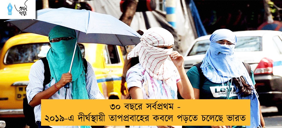 ৩০ বছরে সর্বপ্রথম - ২০১৯-এ দীর্ঘস্থায়ী তাপপ্রবাহের কবলে পড়তে চলেছে ভারত