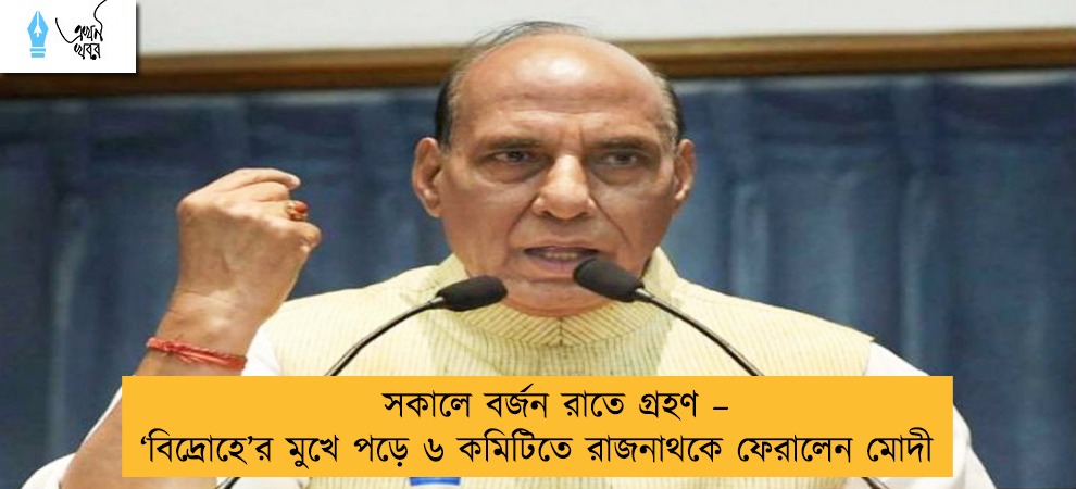 সকালে বর্জন রাতে গ্রহণ – ‘বিদ্রোহে’র মুখে পড়ে ৬ কমিটিতে রাজনাথকে ফেরালেন মোদী