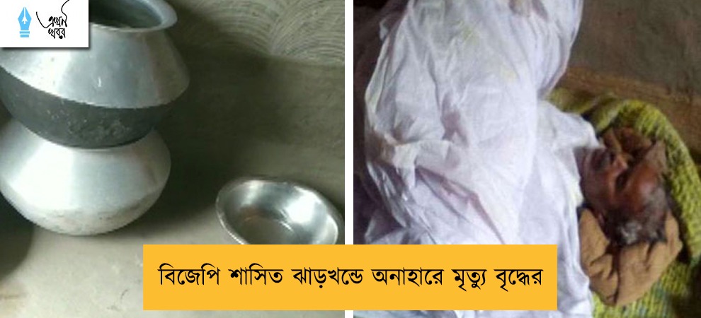 বিজেপি শাসিত ঝাড়খন্ডে অনাহারে মৃত্যু বৃদ্ধের