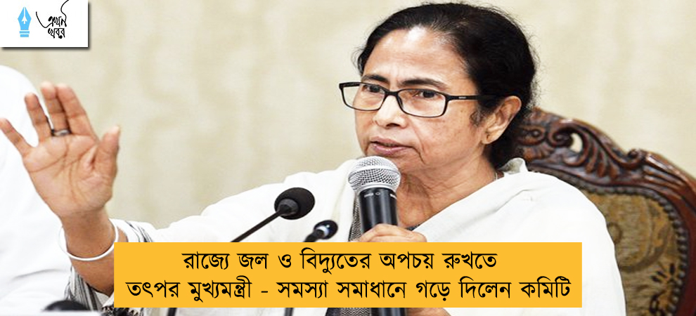 রাজ্যে জল ও বিদ্যুতের অপচয় রুখতে তৎপর মুখ্যমন্ত্রী - সমস্যা সমাধানে গড়ে দিলেন কমিটি