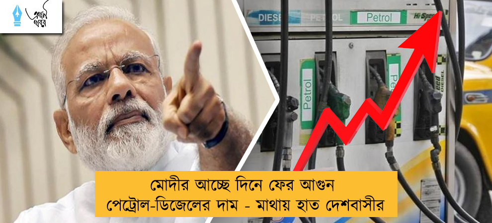 মোদীর আচ্ছে দিনে ফের আগুন পেট্রোল-ডিজেলের দাম - মাথায় হাত দেশবাসীর