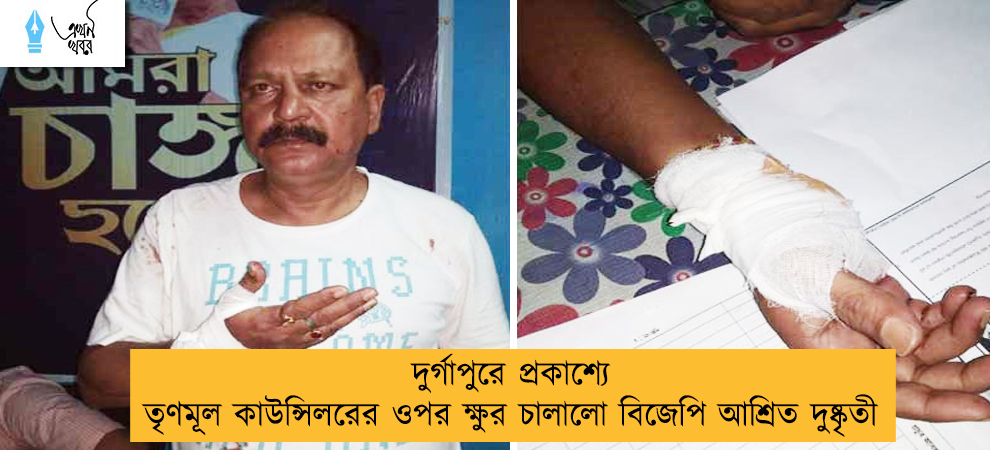 দুর্গাপুরে প্রকাশ্যে তৃণমূল কাউন্সিলরের ওপর ক্ষুর চালালো বিজেপি আশ্রিত দুষ্কৃতী