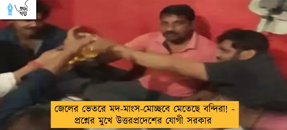 জেলের ভেতরে মদ-মাংস-মোচ্ছবে মেতেছে বন্দিরা! - প্রশ্নের মুখে উত্তরপ্রদেশের যোগী সরকার