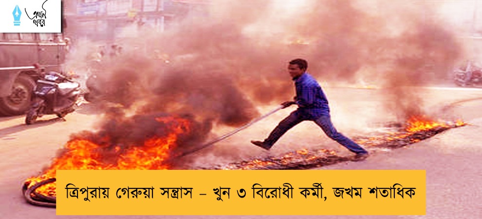 ত্রিপুরায় গেরুয়া সন্ত্রাস – খুন ৩ বিরোধী কর্মী, জখম শতাধিক