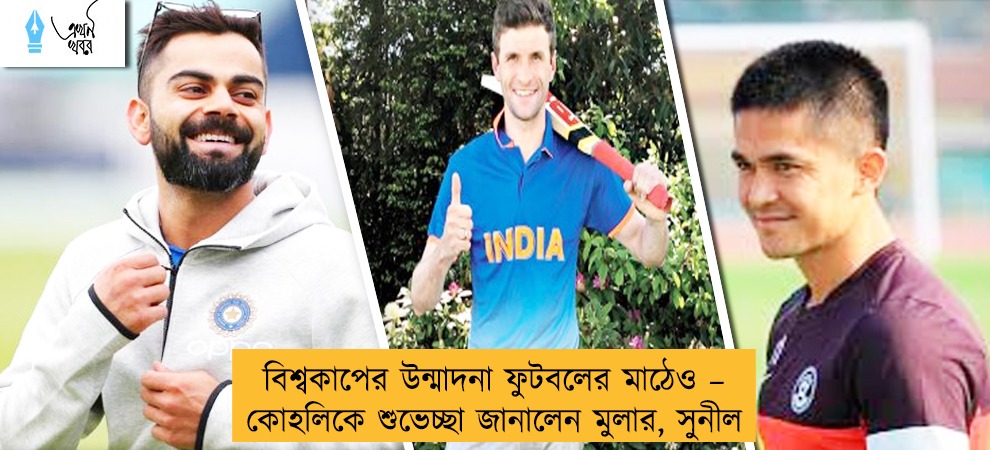 বিশ্বকাপের উন্মাদনা ফুটবলের মাঠেও – কোহলিকে শুভেচ্ছা জানালেন মুলার, সুনীল